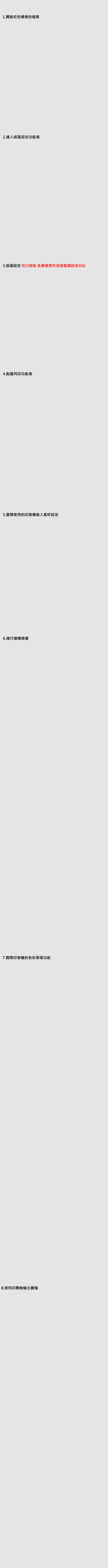 1.開啟校色導表的檔案 2.進入版面設定功能表 3.版面設定 RCS相紙 免費簡易校色版面請設定4X6 4.點選列印功能表 5.選擇使用的印表機進入喜好設定 8.按列印開始輸出圖檔 6.進行噴嘴檢查 7.關閉印表機的色彩管理功能